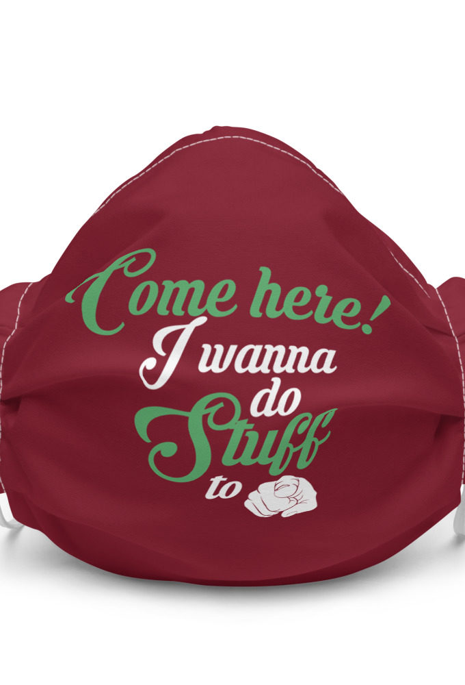 Come here! I wanna do stuff to you Premium face mask