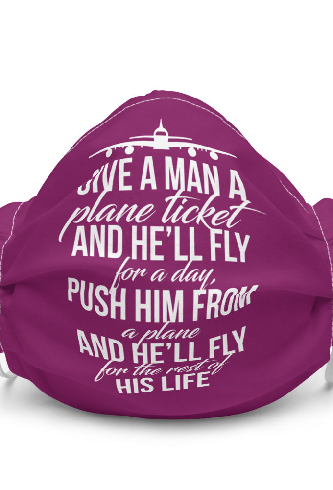 Give a man a plane ticket and he'll fly for a day. Push him from a plane and he'll fly for the rest of his life  Premium face mask