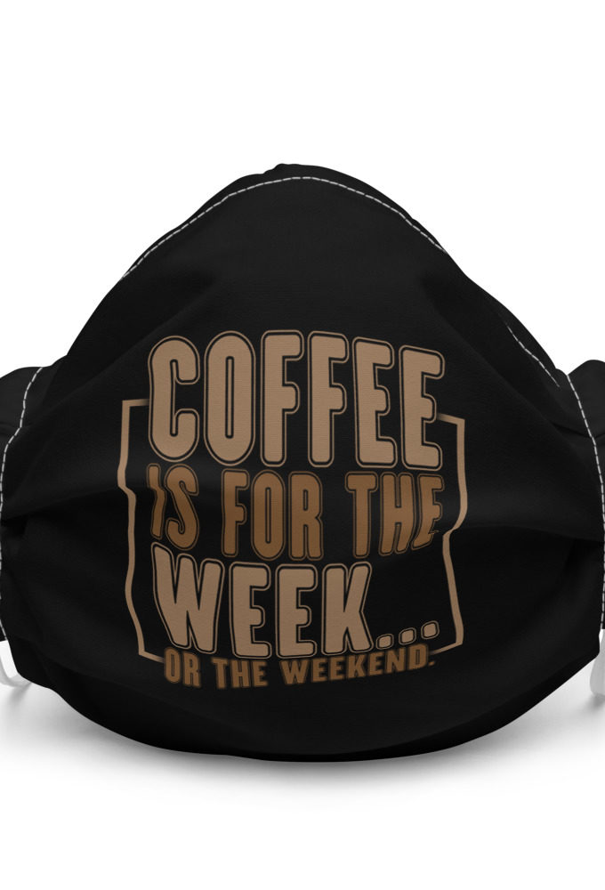 Coffee is for the week...or the weekend  Premium face mask