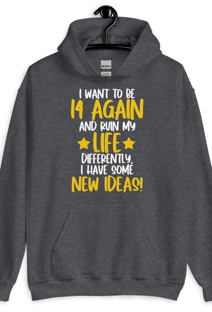 I want to be 14 again and ruin my life differently, I have some new ideas!. Unisex Hoodie