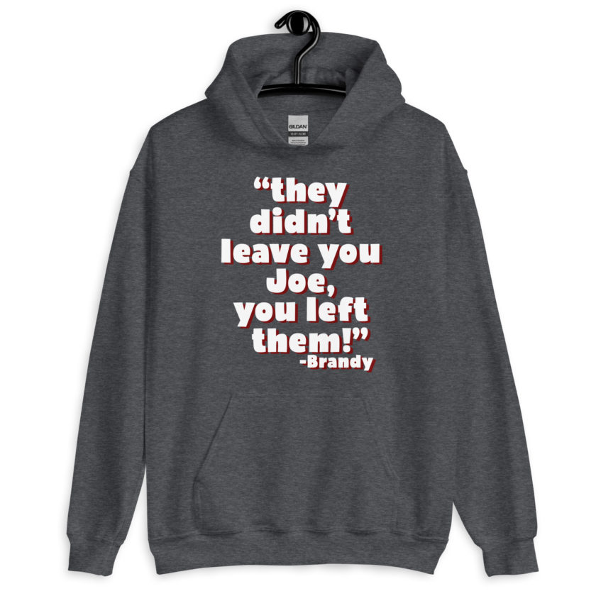 They didn't leave you Joe, You left them! -Brandy, Joe Dirt Unisex Hoodie - Image 7